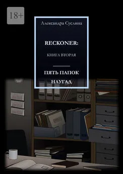 Александра Суслина - ПЯТЬ ПАПОК НАУГАД. RECKONER: КНИГА ВТОРАЯ