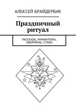 Алексей Брайдербик - Праздничный ритуал. Рассказы, миниатюры, афоризмы, стихи