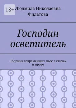 Людмила Филатова - Господин осветитель. Сборник современных пьес в стихах и прозе