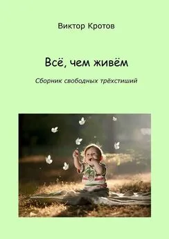 Виктор Кротов - Всё, чем живём. Сборник свободных трёхстиший