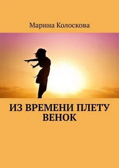 Марина Колоскова - Из времени плету венок