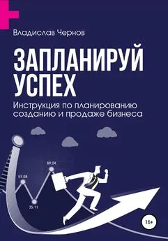 Владислав Чернов - Запланируй успех. Бизнес-план по созданию и продаже бизнеса