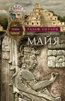 Ральф Уитлок - Повседневная жизнь майя. Быт, религия, культура