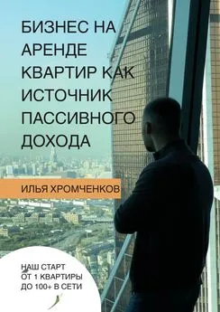 Илья Хромченков - Бизнес на аренде квартир как источник пассивного дохода