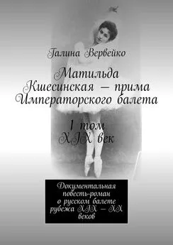 Галина Вервейко - Матильда Кшесинская – прима Императорского балета 1 том XIX век. Документальная повесть-роман о русском балете рубежа XIX—XX веков