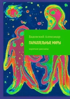 Александр Бадовский - ПАРАЛЛЕЛЬНЫЕ МИРЫ. Короткие рассказы