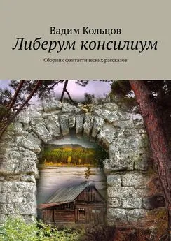 Вадим Кольцов - Либерум консилиум. Сборник фантастических рассказов