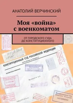 Анатолий Верчинский - Моя «война» с военкоматом. От городского суда до Конституционного