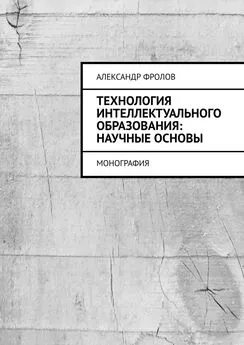 Александр Фролов - Технология интеллектуального образования: научные основы. Монография