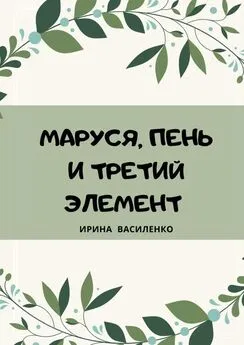 Ирина Василенко - МАРУСЯ, ПЕНЬ И ТРЕТИЙ ЭЛЕМЕНТ