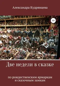 Александра Кудрявцева - Две недели в сказке: по рождественским ярмаркам и сказочным замкам
