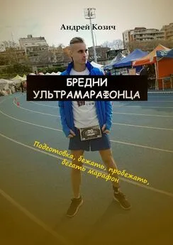 Андрей Козич - Бредни ультрамарафонца. Подготовка, бежать, пробежать, бегать марафон