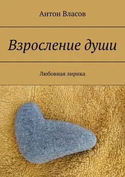 Антон Власов - Взросление души. Любовная лирика