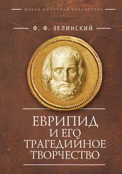 Фаддей Зелинский - Еврипид и его трагедийное творчество: научно-популярные статьи, переводы