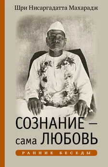 Нисаргадатта Махарадж - Сознание – сама Любовь. Ранние беседы