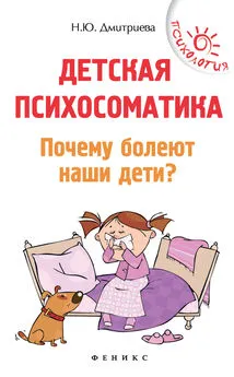 Наталия Дмитриева - Детская психосоматика. Почему болеют наши дети?