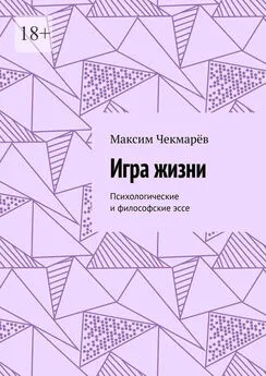 Максим Чекмарёв - Игра жизни. Психологические и философские эссе