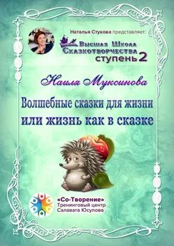 Наиля Муксинова - Волшебные сказки для жизни, или Жизнь, как в сказке. Сборник Психологических Сказок