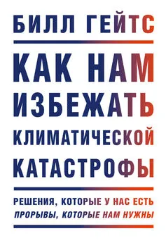 Билл Гейтс - Как нам избежать климатической катастрофы. Решения, которые у нас есть. Прорывы, которые нам нужны