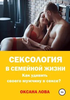 Оксана Лова - Сексология в семейной жизни. Как удивить своего мужчину в сексе?
