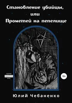 Юлия Чебаненко - Становление убийцы, или Прометей на пепелище