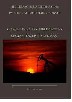 Алексей Ильин - НЕФТЕГАЗОВЫЕ АББРЕВИАТУРЫ РУССКО-АНГЛИЙСКИЙ СЛОВАРЬ OIL & GAS INDUSTRY ABBREVIATIONS RUSSIAN-ENGLISH DICTIONARY