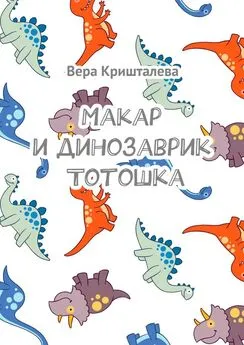 Вера Кришталева - Макар и динозаврик Тотошка