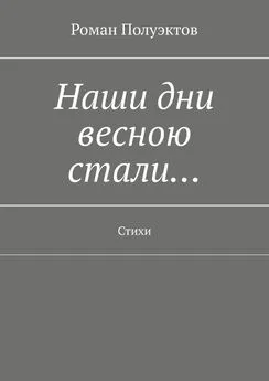 Роман Полуэктов - Наши дни весною стали… Стихи