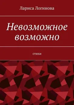 Лариса Логинова - Невозможное возможно. Стихи