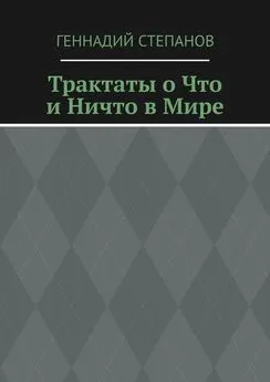 Геннадий Степанов - Трактаты о Что и Ничто в Мире