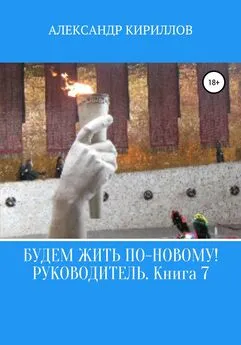 Александр Кириллов - Будем жить по-новому! Руководитель. Книга 7