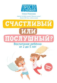 Олеся Новикова - Счастливый или послушный? Воспитание ребенка от 2 до 5 лет