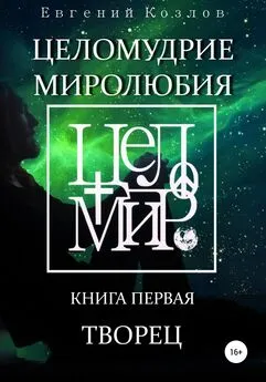 Евгений Козлов - Целомудрие миролюбия. Книга первая. Творец