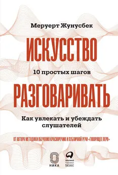 Меруерт Жунусбек - Искусство разговаривать: 10 простых шагов. Как увлекать и убеждать слушателей