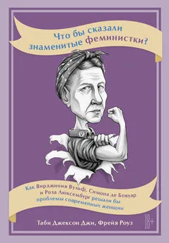 Фрейя Роуз - Что бы сказали знаменитые феминистки? Как Вирджиния Вулф, Симона де Бовуар и Роза Люксембург решали бы проблемы современных женщин