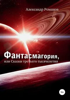 Александр Романов - Фантасмагория, или Сказки третьего тысячелетия
