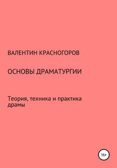 Валентин Красногоров - Основы драматургии. Теория, техника и практика драмы