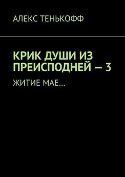 АЛЕКС ТЕНЬКОФФ - КРИК ДУШИ ИЗ ПРЕИСПОДНЕЙ – 3. Житие мае…