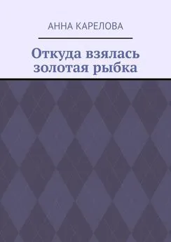 Анна Карелова - Откуда взялась золотая рыбка