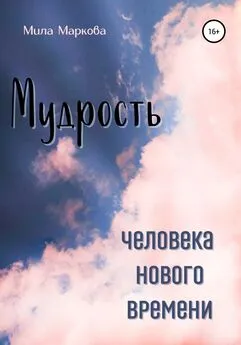 Мила Маркова - Мудрость Человека Нового Времени