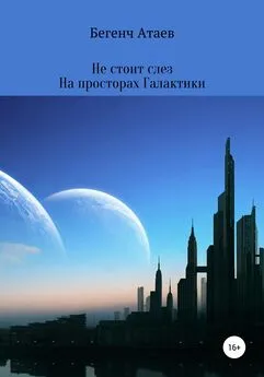 Бегенч Атаев - Не стоит слез. На просторах Галактики