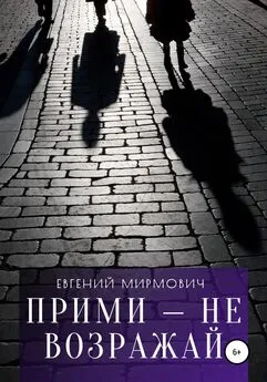 Евгений Мирмович - Прими – не возражай