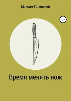 Максим Галинский - Время менять нож