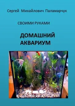 Сергей Паламарчук - ДОМАШНИЙ АКВАРИУМ. СВОИМИ РУКАМИ