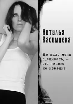 Наталья Касимцева - Не надо меня оценивать, – это ничего не изменит