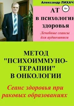 Александр Лихач - АТ в психологии здоровья. Метод «Психоиммунотерапии» в онкологии. Лечебные сеансы для аудиозаписи