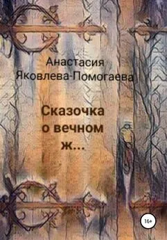 Анастасия Яковлева-Помогаева - Сказочка о вечном ж…