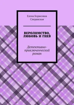 Елена Сперанская - ВЕРОЛОМСТВО, ЛЮБОВЬ И ГНЕВ. Детективно-приключенческий роман