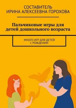 Ирина Горохова - Пальчиковые игры для детей дошкольного возраста. Много игр для детей с рождения!