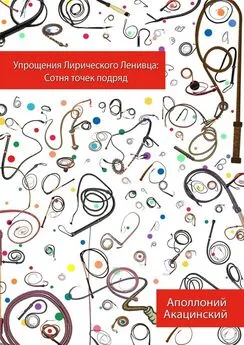 Аполлоний Акацинский - Упрощения Лирического Ленивца: Сотня Точек Подряд